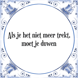 Spreuk Als je het niet meer trekt,
moet je duwen