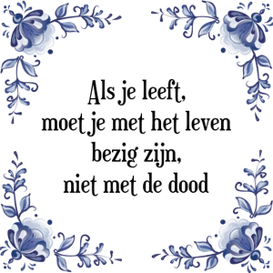 Spreuk Als je leeft,
moet je met het leven
bezig zijn,
niet met de dood