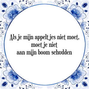 Spreuk Als je mijn appeltjes niet moet,
moet je niet
aan mijn boom schudden