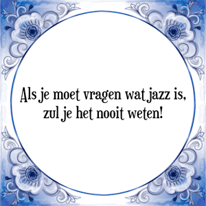 Spreuk Als je moet vragen wat jazz is,
zul je het nooit weten!