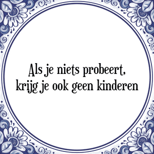 Spreuk Als je niets probeert,
krijg je ook geen kinderen