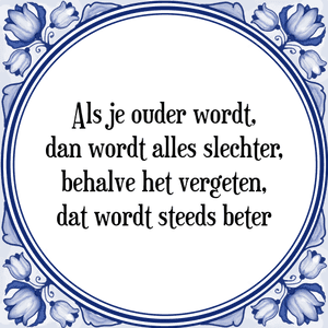 Spreuk Als je ouder wordt,
dan wordt alles slechter,
behalve het vergeten,
dat wordt steeds beter