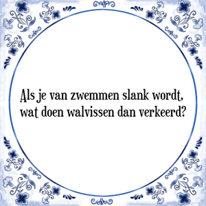 Spreuk Als je van zwemmen slank wordt, 
wat doen walvissen dan verkeerd?