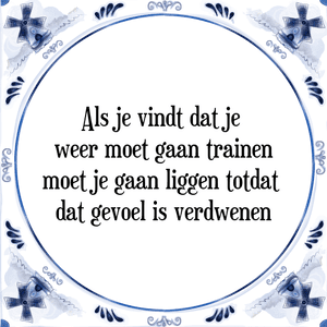 Spreuk Als je vindt dat je 
weer moet gaan trainen
moet je gaan liggen totdat 
dat gevoel is verdwenen