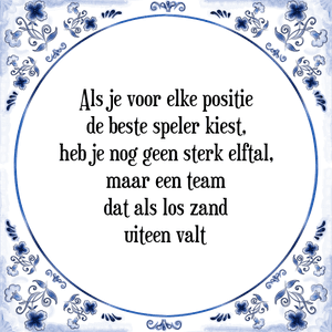 Spreuk Als je voor elke positie
de beste speler kiest,
heb je nog geen sterk elftal,
maar een team
dat als los zand
uiteen valt