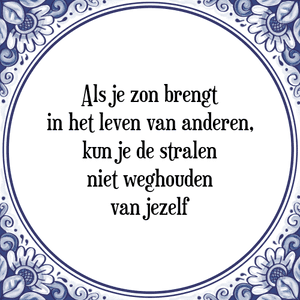 Spreuk Als je zon brengt
in het leven van anderen,
kun je de stralen
niet weghouden
van jezelf