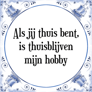 Spreuk Als jij thuis bent,
is thuisblijven
mijn hobby