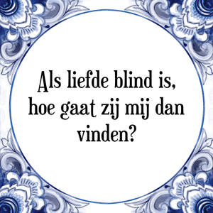 Spreuk Als liefde blind is,
hoe gaat zij mij dan
vinden?