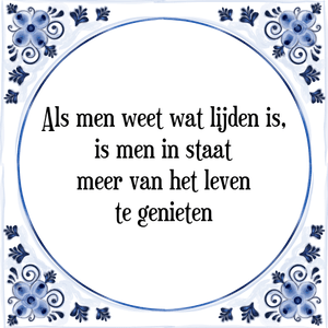 Spreuk Als men weet wat lijden is,
is men in staat
meer van het leven
te genieten