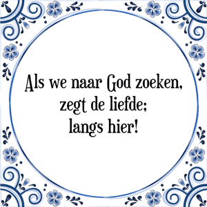 Spreuk Als we naar God zoeken,
zegt de liefde;
langs hier!