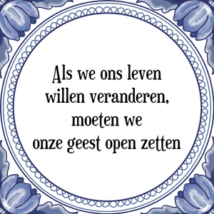 Spreuk Als we ons leven
willen veranderen,
moeten we
onze geest open zetten