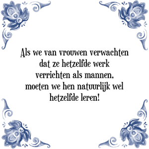 Spreuk Als we van vrouwen verwachten
dat ze hetzelfde werk
verrichten als mannen,
moeten we hen natuurlijk wel
hetzelfde leren!