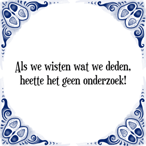 Spreuk Als we wisten wat we deden,
heette het geen onderzoek!