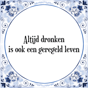 Spreuk Altijd dronken
is ook een geregeld leven