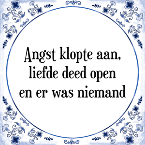 Spreuk Angst klopte aan,
liefde deed open
en er was niemand