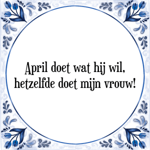 Spreuk April doet wat hij wil,
hetzelfde doet mijn vrouw!