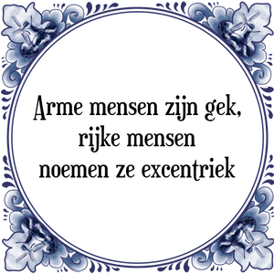 Spreuk Arme mensen zijn gek,
rijke mensen
noemen ze excentriek