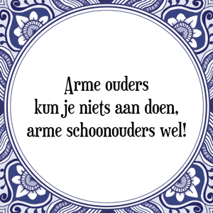 Spreuk Arme ouders
kun je niets aan doen,
arme schoonouders wel!