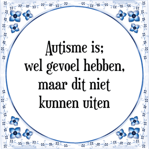 Spreuk Autisme is;
wel gevoel hebben,
maar dit niet
kunnen uiten