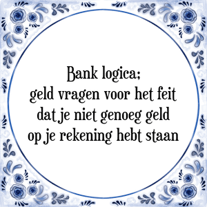 Spreuk Bank logica;
geld vragen voor het feit
dat je niet genoeg geld
op je rekening hebt staan