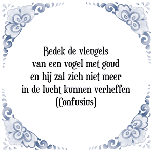 Spreuk Bedek de vleugels
van een vogel met goud
en hij zal zich niet meer
in de lucht kunnen verheffen
(Confusius)