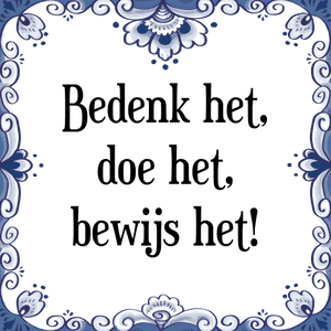 Spreuk Bedenk het,
doe het,
bewijs het!