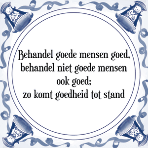 Spreuk Behandel goede mensen goed,
behandel niet goede mensen
ook goed;
zo komt goedheid tot stand