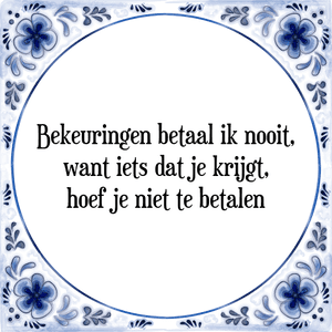 Spreuk Bekeuringen betaal ik nooit,
want iets dat je krijgt,
hoef je niet te betalen