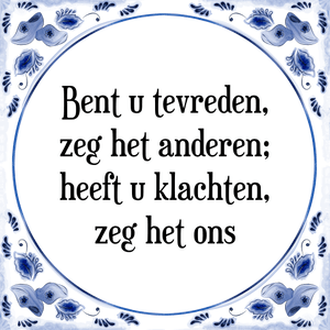 Spreuk Bent u tevreden,
zeg het anderen,
Heeft u klachten,
zeg het ons