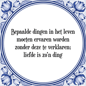 Spreuk Bepaalde dingen in het leven
moeten ervaren worden
zonder deze te verklaren;
liefde is zo'n ding