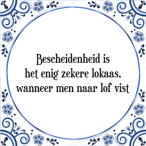 Spreuk Bescheidenheid is
het enig zekere lokaas,
wanneer men naar lof vist