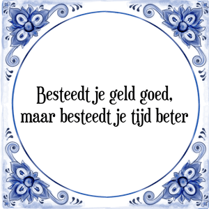 Spreuk Besteedt je geld goed,
maar besteedt je tijd beter