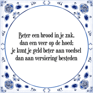 Spreuk Beter een brood in je zak,
dan een veer op de hoed;
je kunt je geld beter aan voedsel
dan aan versiering besteden