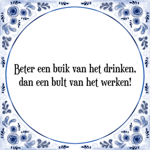 Spreuk Beter een buik van het drinken,
dan een bult van het werken!