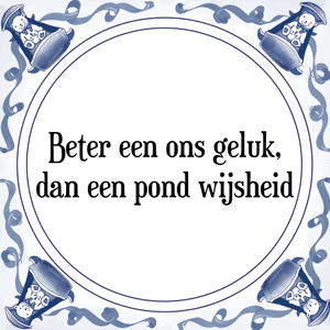 Spreuk Beter een ons geluk,
dan een pond wijsheid