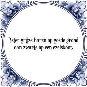 Spreuk Beter grijze haren op goede grond
dan zwarte op een ezelskont.