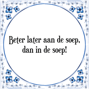 Spreuk Beter later aan de soep,
dan in de soep!