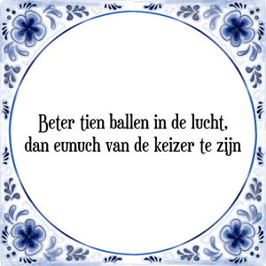 Spreuk Beter tien ballen in de lucht,
dan eunuch van de keizer te zijn