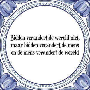 Spreuk Bidden verandert de wereld niet,
maar bidden verandert de mens
en de mens verandert de wereld