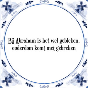 Spreuk Bij Abraham is het wel gebleken,
ouderdom komt met gebreken