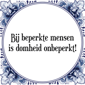 Spreuk Bij beperkte mensen
is domheid onbeperkt!