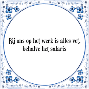 Spreuk Bij ons op het werk is alles vet,
behalve het salaris