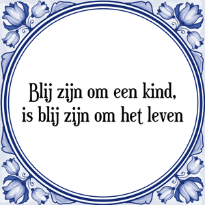 Spreuk Blij zijn om een kind,
is blij zijn om het leven