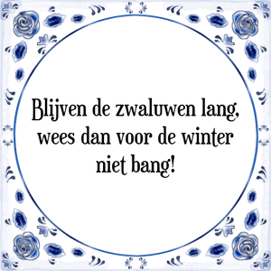 Spreuk Blijven de zwaluwen lang,
wees dan voor de winter
niet bang!