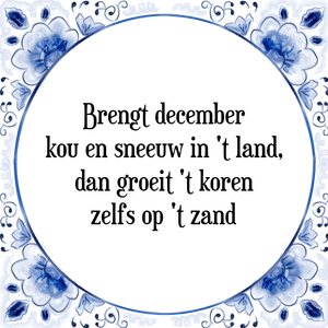 Spreuk Brengt december
kou en sneeuw in 't land,
dan groeit 't koren
zelfs op 't zand