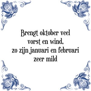 Spreuk Brengt oktober veel
vorst en wind,
zo zijn januari en februari
zeer mild