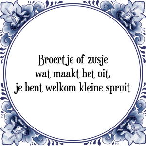 Spreuk Broertje of zusje
wat maakt het uit,
je bent welkom kleine spruit