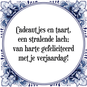 Spreuk Cadeautjes en taart,
een stralende lach;
van harte gefeliciteerd
met je verjaardag!