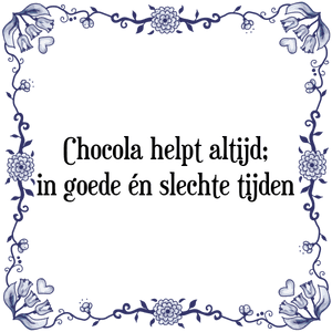 Spreuk Chocola helpt altijd;
in goede én slechte tijden