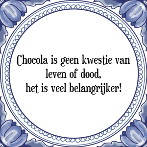 Spreuk Chocola is geen kwestie van
leven of dood,
het is veel belangrijker!